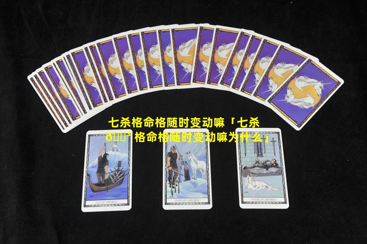 七杀格命格随时变动嘛「七杀 🐳 格命格随时变动嘛为什么」